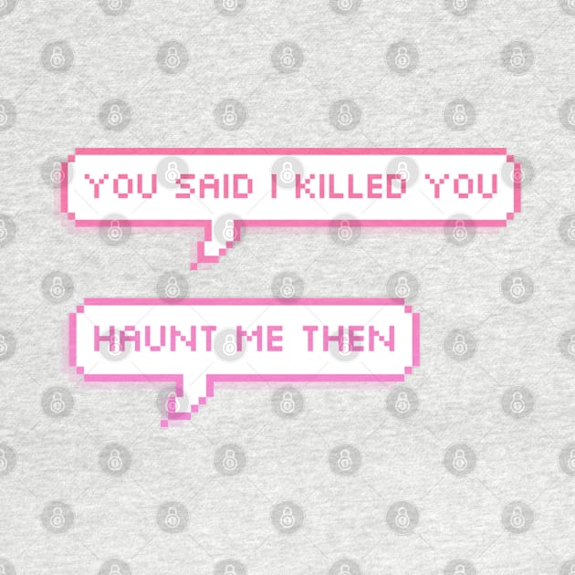 you said i killed you- haunt me then pixel speech bubbles by goblinbabe